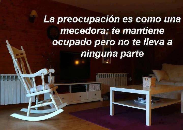 La preocupación es como una mecedora; te mantiene ocupado pero no te lleva a ninguna parte.