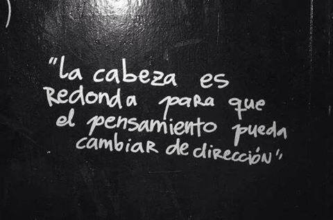 La cabeza es redonda para que el pensamiento pueda cambiar de dirección.