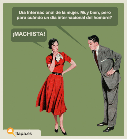 Día Internacional de la Mujer. Muy bien, pero para cuándo un día internacional del hombre? ¡Machista!