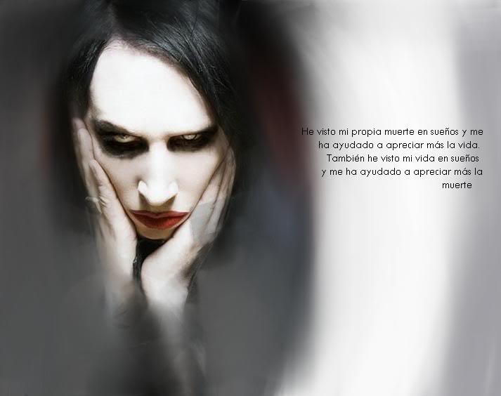 He visto mi propia muerte en sueños y me ha ayudado a apreciar más la vida. También he visto mi vida en sueños y me ha ayudado a apreciar más la muerte. Marilyn Manson