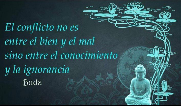 El conflicto no es entre el bien y el mal sino entre el conocimiento y la ignorancia. Buda