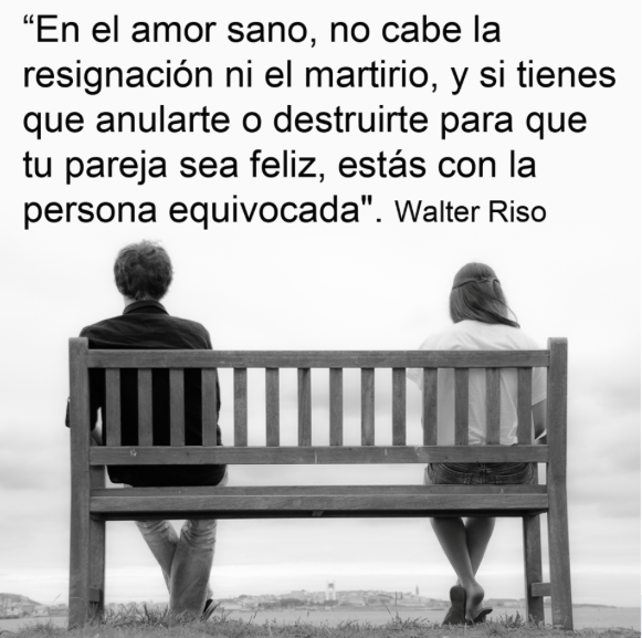 En el amor sano, no cabe la resignación ni el martirio, y si tienes que anularte o destruirte para que tu pareja sea feliz, estás con la persona equivocada.