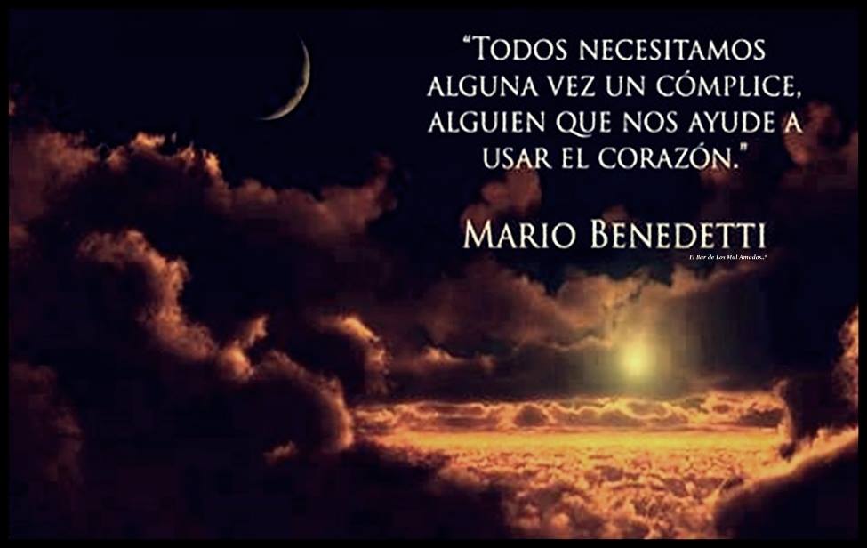 "Todos necesitamos alguna vez un cómplice, alguien que nos ayude a usar el corazón" Mario Benedetti