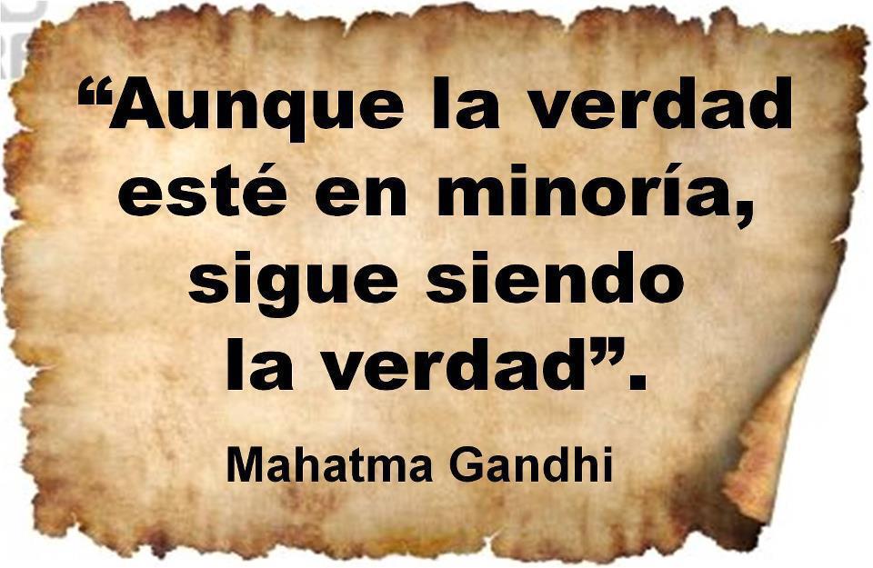 Aunque la verdad esté en minoría, sigue siendo la verdad. Mahatma Gandhi
