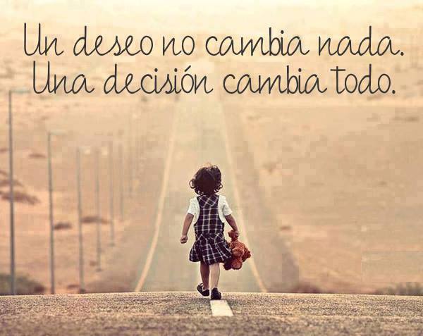 Un deseo no cambia nada. Una decisión cambia todo
