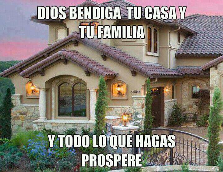 Dios bendiga tu casa y tu familia y todo lo que hagas prospere.