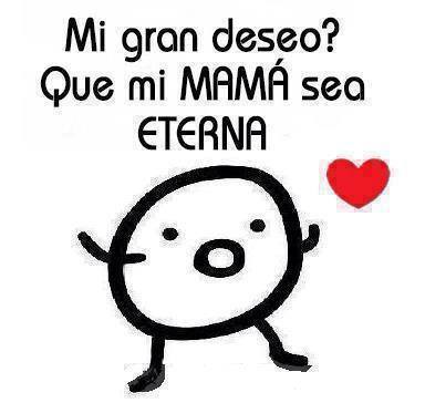 Mi gran deseo? Que mi Mamá sea Eterna.