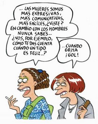 Las mujeres somos más expresivas, más comunicativas, más fáciles ¿Viste? En cambio con los hombres nunca sabes...¿Vos, por ejemplo, cómo te das cuenta cuándo un tipo es feliz...?..Cuando grita ¡GOL!