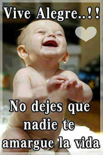 Vive Alegre...!!! No dejes que nadie te amargue la vida.