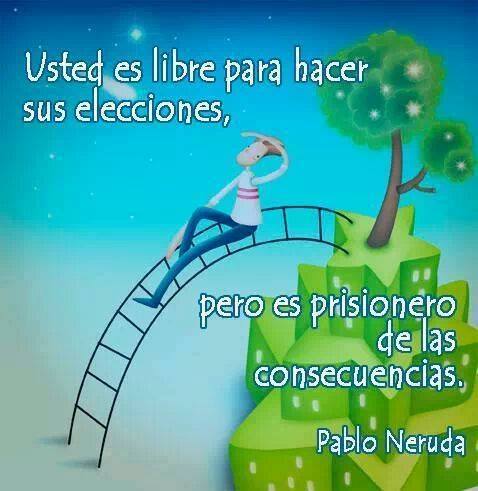 Usted es libre para hacer sus elecciones, pero prisionero de las consecuencias. Pablo Neruda