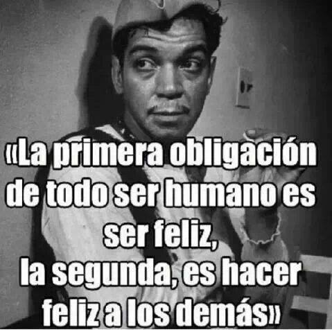 La primera obligación del todo ser humano es ser feliz, la segunda, es hacer feliz a los demás.