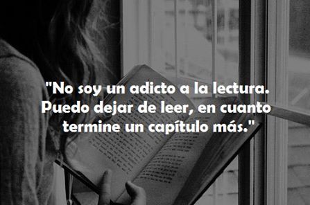 No soy un adicto a la lectura. Puedo dejar de leer, en cuanto termine un capítulo más.