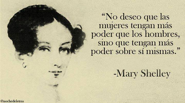 "No deseo que las mujeres tengan más poder que los hombres, sino que tengan más poder sobre sí mismas" Mary Shelley