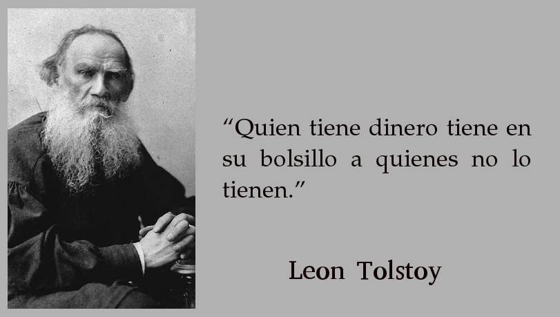 "Quien tiene dinero tiene en su bolsillo a quienes no lo tienen" Leon Tolstoy