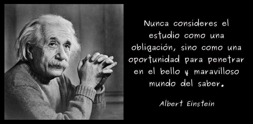 Nunca consideres el estudio como una obligación, sino como una oportunidad para penetrar en el bello y maravilloso mundo del saber. Albert Einstein