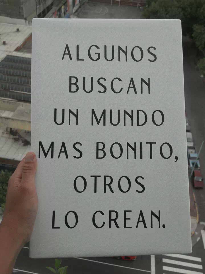 Algunos buscan un mundo mas bonito, otros lo crean.