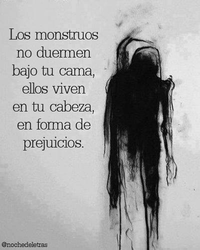 Los monstruos no duermen bajo tu cama, ellos viven en tu cabeza, en forma de prejuicios.