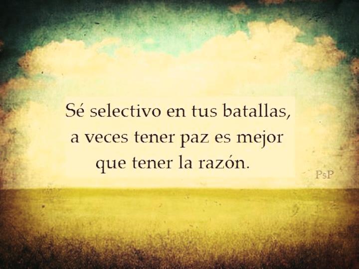 Sé selectivo en tus batallas, a veces tener paz es mejor que tener la razón.