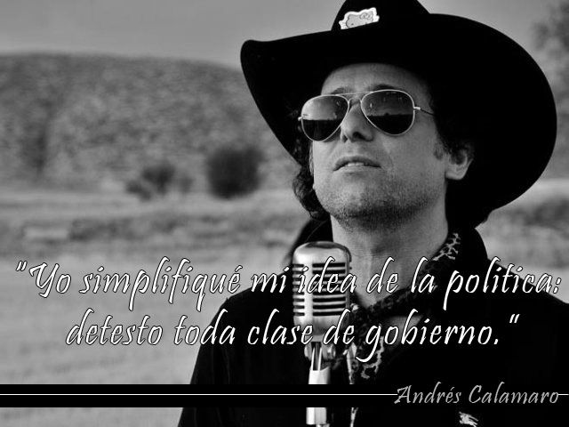 "Yo simplifiqué mi idea de la politica: detesto toda clase de gobierno" Andrés Calamaro