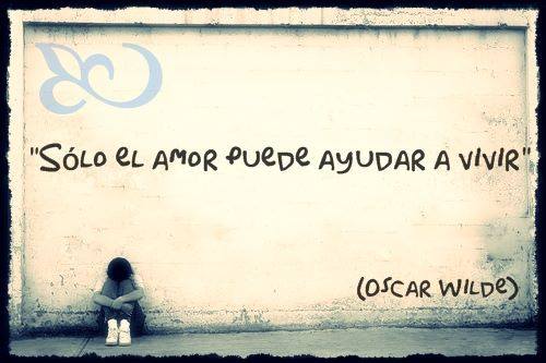 "Sólo el amor puede ayudar a vivir" Oscar Wilde