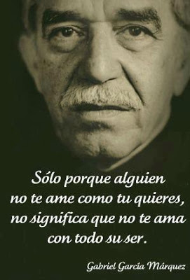 Sólo porque alguien no te ame como tu quieres, no significa que no te ama con todo su ser. Gabriel García Márquez