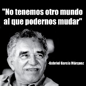 No tenemos otro mundo al que podernos mudar. Gabriel García Márquez