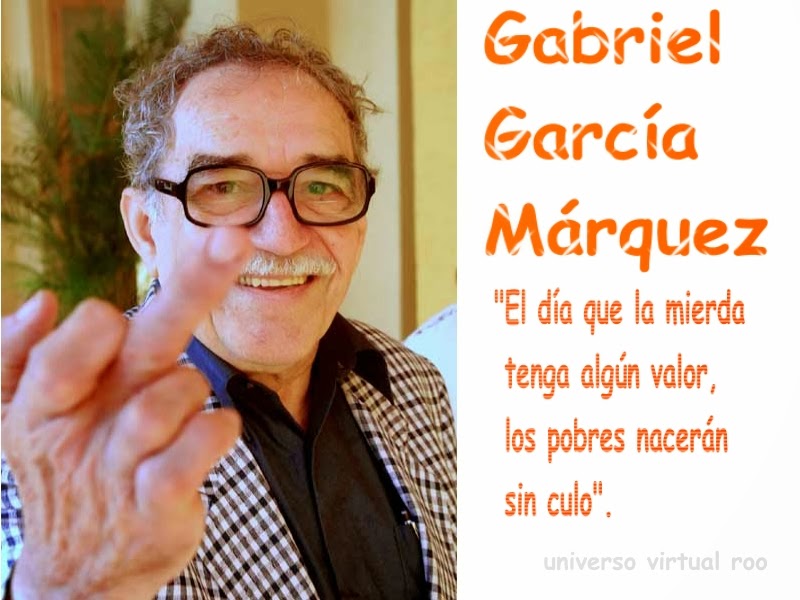 "El día que la mierda tenga algún valor, los pobres nacerán sin culo" Gabriel García Márquez