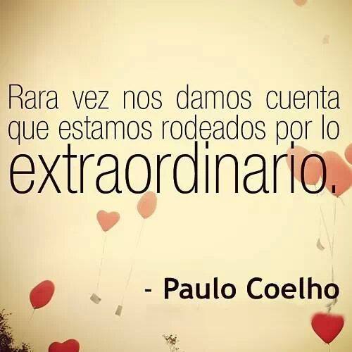"Rara vez nos damos cuenta que estamos rodeados por lo extraordinario." Paulo Coelho