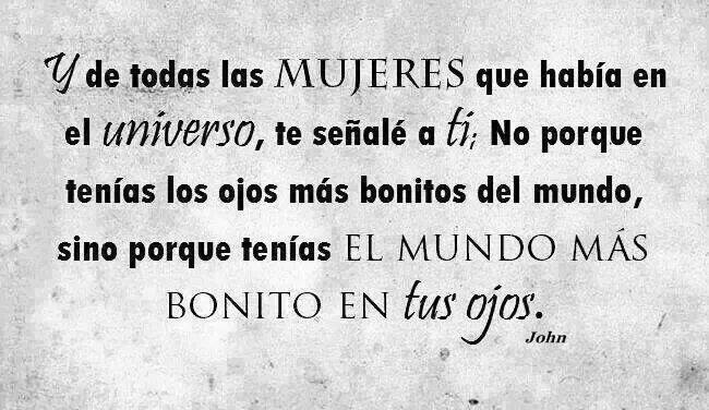 Y de todas las mujeres que había en el Universo, te señalé a ti. No porque tenías los ojos más bonitos del mundo, sino porque tenías El Mundo más Bonito en tus ojos.