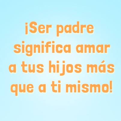 ¡Ser padre significa amar a tus hijos más que a ti mismo!