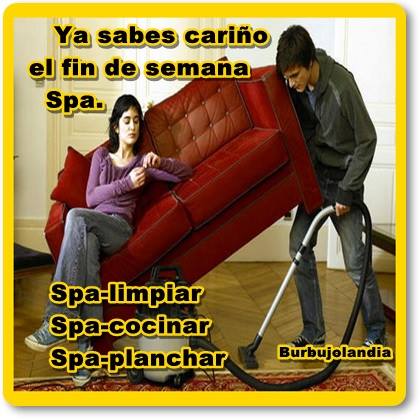Ya sabes cariño, el fin de semana Spa, Spa-limpiar, Spa-cocinar, Spa-planchar....
