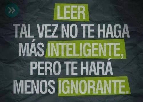 Leer tal vez no te haga más inteligente. Pero te hará menos ignorante.