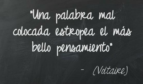 "Una palabra mal colocada estropea el más bello pensamiento" Voltaire