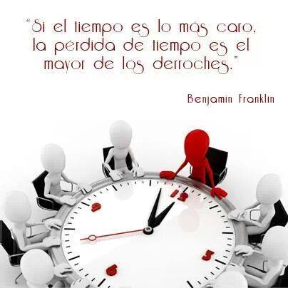 "Si el tiempo es lo más caro, la pérdida de tiempo es el mayor de los derroches" Benjamín Franklin