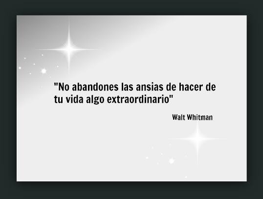"No abandones las ansias de hacer de tu vida algo extraordinario"Walt Whitman
