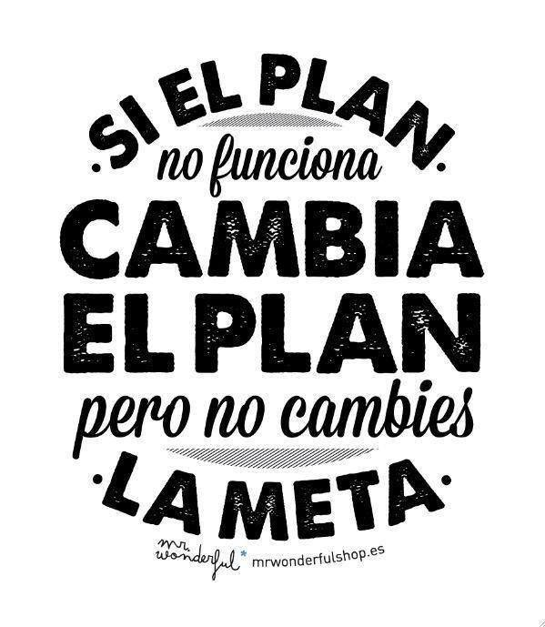 Si el plan no funciona. Cambia el Plan pero no cambies La Meta.