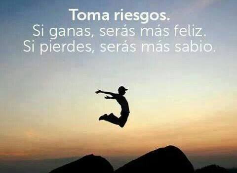 Toma riesgos. Si ganas, serás más feliz. Si pierdes, serás más sabio.