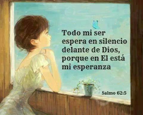 Todo mi ser espera en silencio delante de Dios, porque en El está mi esperanza. Salmo 62:5