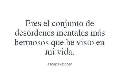 Eres el conjunto de desórdenes mentales…