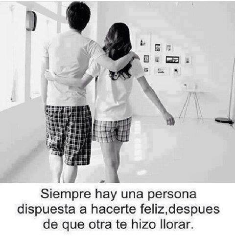 Siempre hay una persona dispuesta a hacerte feliz, después de que otra te hizo llorar.