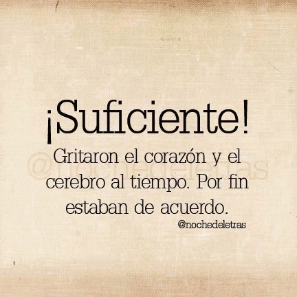 ¡Suficiente! Gritaron el corazón y el cerebro al tiempo. Por fin estaban de acuerdo.