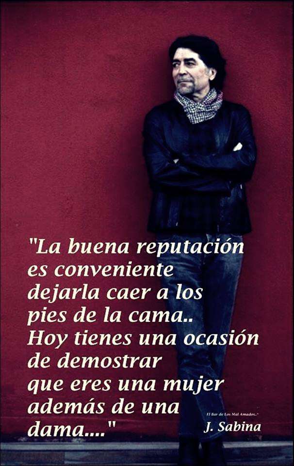 La buena reputación es conveniente dejarla caer a los pies de la cama... Hoy tienes una ocasión de demostrar que eres una mujer además de una dama... Joaquín Sabina