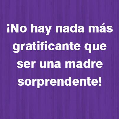 ¡No hay nada más gratificante que ser una madre sorprendente!