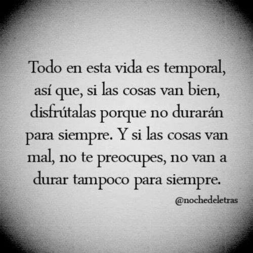 Todo en la vida es temporal, así que, si las cosas van bien, disfrútalas porque no durarán para siempre. Y si las cosas van mal, no te preocupes, no van a durar tampoco para siempre.
