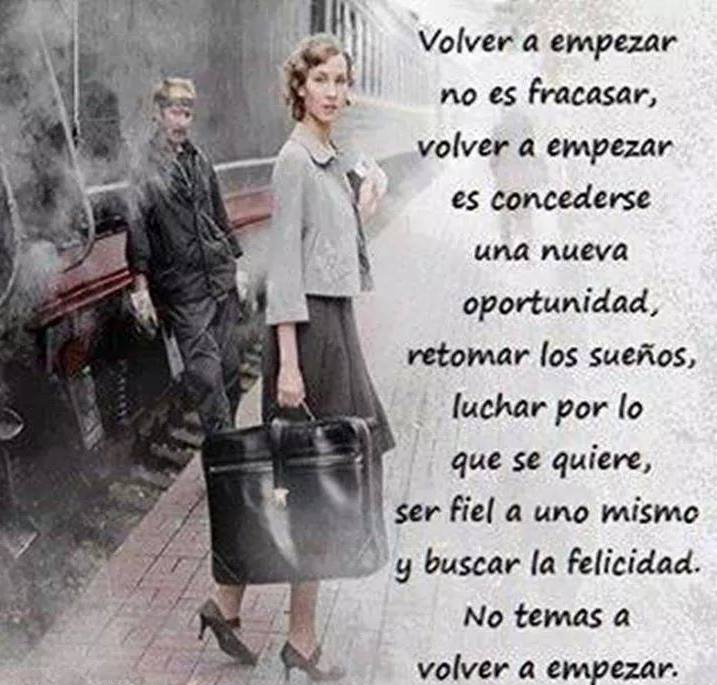 Volver a empezar no es fracasar, volver a empezar es concederse una nueva oportunidad, retomar los sueños, luchar por lo que se quiere, ser fiel a uno mismo