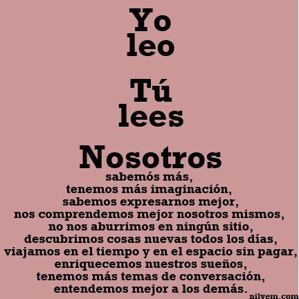 Yo leo, tú lees, nosotros sabemos más, tenemos más imaginación, sabemos expresarnos mejor, nos comprendemos mejor a nosotros mismos, no nos aburrimos en ningún sitio