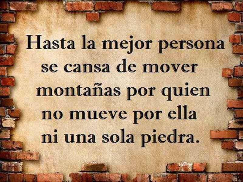 Hasta la mejor persona se cansa de mover montañas por quien no mueve por ella ni una sola piedra