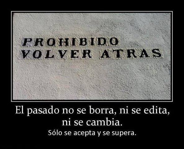 Prohibido volver atrás. El pasado no se borra, ni se edita, ni se cambia. Sólo se acepta y se supera