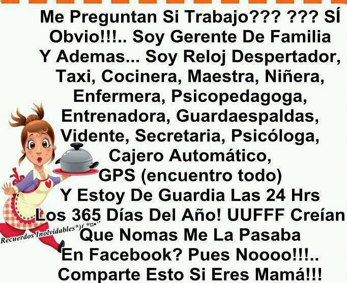 Me preguntas si trabajo? Si, obvio, soy gerente de familia, y además reloj despertador, taxi, cocinera, maestra, niñera, enfermera, psicopedadoga... Soy madre