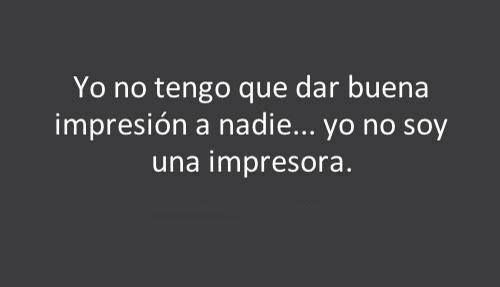 Yo no tengo que dar buena impresión